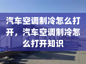 汽车空调制冷怎么打开，汽车空调制冷怎么打开知识