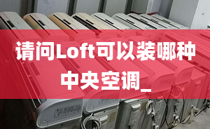 请问Loft可以装哪种中央空调_