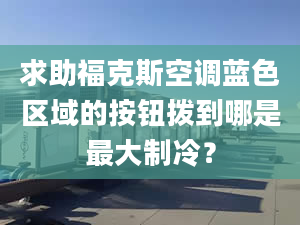 求助福克斯空调蓝色区域的按钮拨到哪是最大制冷？