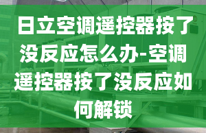 日立空调遥控器按了没反应怎么办-空调遥控器按了没反应如何解锁