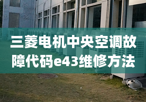 三菱电机中央空调故障代码e43维修方法