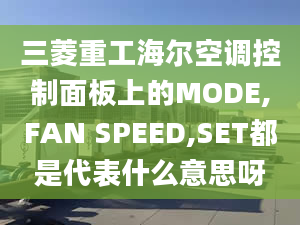 三菱重工海尔空调控制面板上的MODE,FAN SPEED,SET都是代表什么意思呀