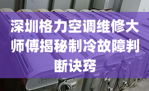 深圳格力空调维修大师傅揭秘制冷故障判断诀窍