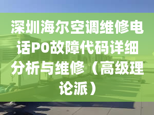 深圳海尔空调维修电话P0故障代码详细分析与维修（高级理论派）