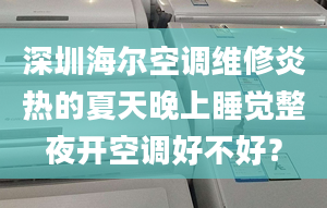 深圳海尔空调维修炎热的夏天晚上睡觉整夜开空调好不好？