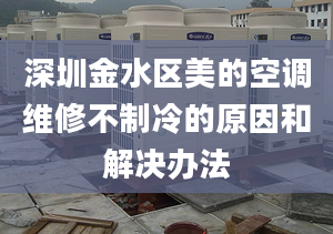 深圳金水区美的空调维修不制冷的原因和解决办法