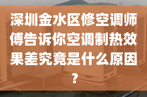 深圳金水区修空调师傅告诉你空调制热效果差究竟是什么原因？