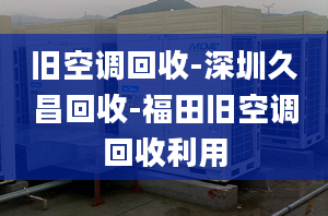 旧空调回收-深圳久昌回收-福田旧空调回收利用