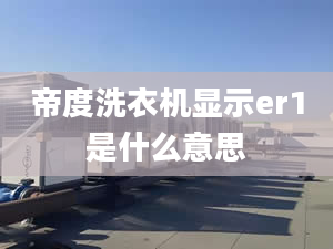 帝度洗衣机显示er1是什么意思