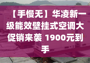 【手慢无】华凌新一级能效壁挂式空调大促销来袭 1900元到手