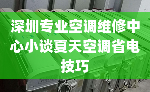 深圳专业空调维修中心小谈夏天空调省电技巧