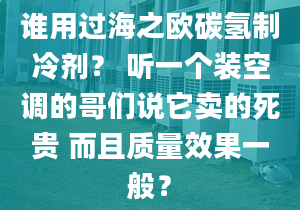 谁用过海之欧碳氢制冷剂？ 听一个装空调的哥们说它卖的死贵 而且质量效果一般？