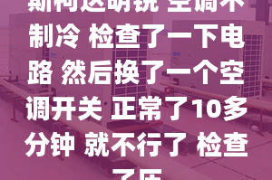 斯柯达明锐 空调不制冷 检查了一下电路 然后换了一个空调开关 正常了10多分钟 就不行了 检查了压