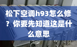 松下空调h93怎么修？你要先知道这是什么意思