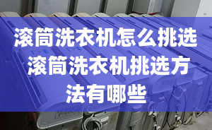 滚筒洗衣机怎么挑选 滚筒洗衣机挑选方法有哪些