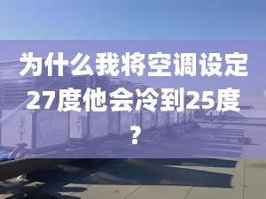 为什么我将空调设定27度他会冷到25度？