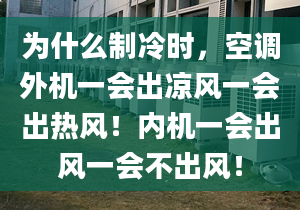 为什么制冷时，空调外机一会出凉风一会出热风！内机一会出风一会不出风！