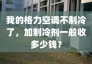 我的格力空调不制冷了，加制冷剂一般收多少钱？