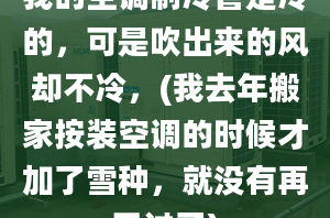 我的空调制冷管是冷的，可是吹出来的风却不冷，(我去年搬家按装空调的时候才加了雪种，就没有再开过了)