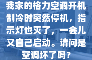 我家的格力空调开机制冷时突然停机，指示灯也灭了，一会儿又自己启动。请问是空调坏了吗？