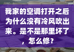 我家的空调打开之后为什么没有冷风吹出来。是不是那里坏了，怎么修？