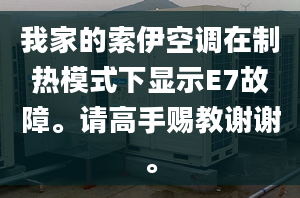 我家的索伊空调在制热模式下显示E7故障。请高手赐教谢谢。