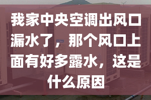 我家中央空调出风口漏水了，那个风口上面有好多露水，这是什么原因