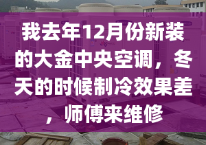 我去年12月份新装的大金中央空调，冬天的时候制冷效果差，师傅来维修