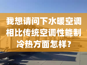 我想请问下水暖空调相比传统空调性能制冷热方面怎样？