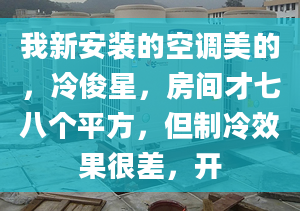 我新安装的空调美的，冷俊星，房间才七八个平方，但制冷效果很差，开