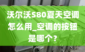 沃尔沃S80夏天空调怎么用_空调的按钮是哪个？