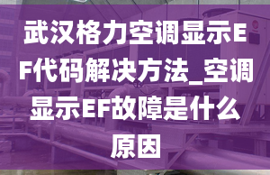 武汉格力空调显示EF代码解决方法_空调显示EF故障是什么原因