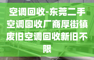 空调回收-东莞二手空调回收厂商厚街镇废旧空调回收新旧不限