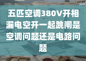 五匹空调380V开相漏电空开一起跳闸是空调问题还是电路问题