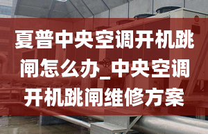 夏普中央空调开机跳闸怎么办_中央空调开机跳闸维修方案