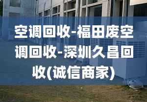 空调回收-福田废空调回收-深圳久昌回收(诚信商家)