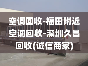 空调回收-福田附近空调回收-深圳久昌回收(诚信商家)