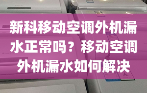 新科移动空调外机漏水正常吗？移动空调外机漏水如何解决