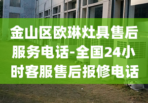 金山区欧琳灶具售后服务电话-全国24小时客服售后报修电话