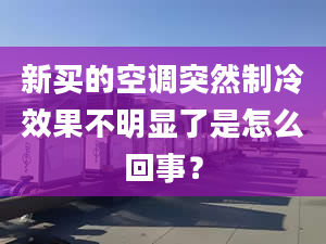 新买的空调突然制冷效果不明显了是怎么回事？