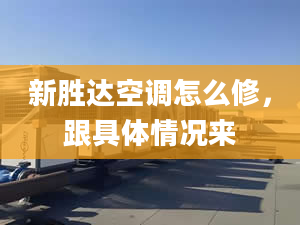 新胜达空调怎么修，跟具体情况来