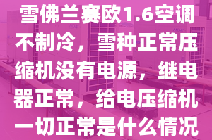 雪佛兰赛欧1.6空调不制冷，雪种正常压缩机没有电源，继电器正常，给电压缩机一切正常是什么情况