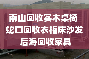 南山回收实木桌椅 蛇口回收衣柜床沙发 后海回收家具