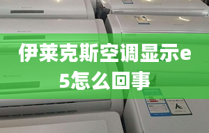 伊莱克斯空调显示e5怎么回事