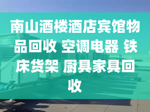 南山酒楼酒店宾馆物品回收 空调电器 铁床货架 厨具家具回收