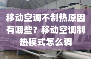 移动空调不制热原因有哪些？移动空调制热模式怎么调