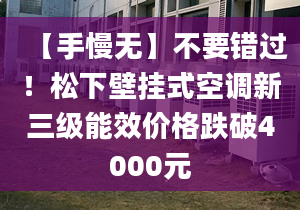 【手慢无】不要错过！松下壁挂式空调新三级能效价格跌破4000元