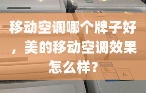 移动空调哪个牌子好，美的移动空调效果怎么样？