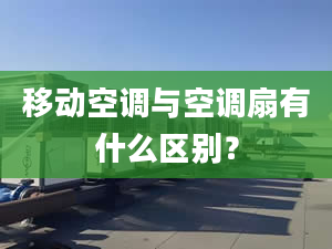 移动空调与空调扇有什么区别？