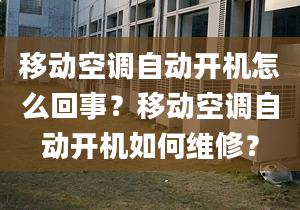 移动空调自动开机怎么回事？移动空调自动开机如何维修？